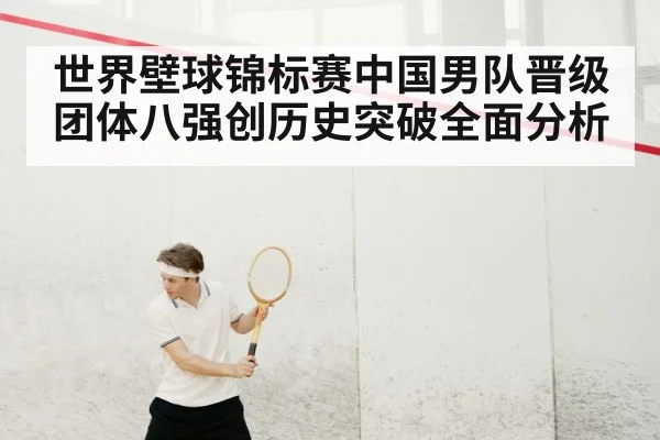 世界壁球锦标赛中国男队晋级团体八强创历史突破全面分析