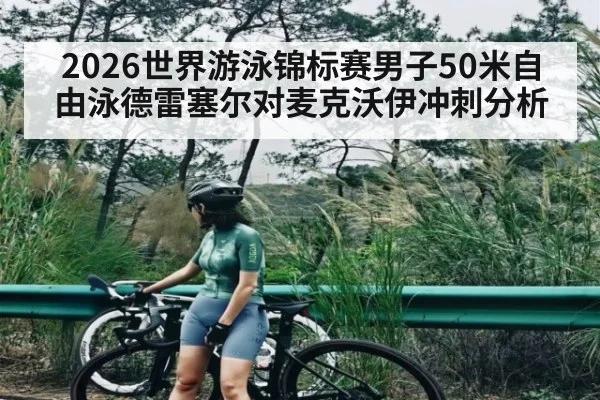 2026世界游泳锦标赛男子50米自由泳德雷塞尔对麦克沃伊冲刺分析