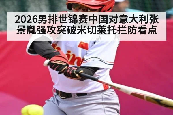 2026男排世锦赛中国对意大利张景胤强攻突破米切莱托拦防看点